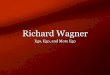 Richard Wagner - Scott Foglesongscottfoglesong.com/music_27/romantic/Wagner.pdfRichard Wagner Ego, Ego, and More Ego. Wagner on Himself ÒI let myself be guided without fear by my