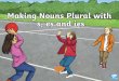 Singular and Plural · 2020-06-29 · Singular and Plural When we make a singular noun into a plural noun, the spelling at the end of the noun changes. For most nouns, s or es is