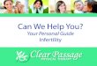 Can We Help You? · Clear Passage Physical Therapy Can Likely Help You If... 9 You have been diagnosed with blocked fallopian tubes, either through an hysterosalpingogram (HSG) or