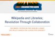 Wikipedia and Libraries; Revolution Through Collaboration · Wikipedia and Libraries; Revolution Through Collaboration TERI EMBREY, PRITZKER MILITARY MUSEUM & LIBRARY ERIC WILLEY&