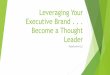 Leveraging Your Executive Brand . . . Become a Thought Leader ... Leveraging Your Executive Brand 