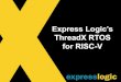 Express Logic’s ThreadX RTOS for RISC-V · 2017-12-08 · Background •ThreadX®is a commercial RTOS from Express Logic, Inc., San Diego, CA. •In production since 1997, ThreadX