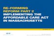 RE-FORMING REFORM PART 2 IMPLEMENTING THE AFFORDABLE CARE ... · tient Protection and Affordable Care Act (ACA). Major components of the ACA were modeled on the 2006 Massachusetts