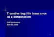 Transferring life insurance to a corporation · Transferring life insurance. would not be impaired when the corporation ultimately receives the life insurance proceeds on the death