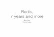 Redis, 7 years and more · 2016-03-01 · Threaded slow ops • Client is executing SUNION foo bar. • Block it (like in blocked.c). • Lock the key in a lock hash table: no mutex