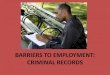 BARRIERS TO EMPLOYMENT: CRIMINAL RECORDS RECORDS.pdf · criminal record. Even if you were just arrested, only charged, or even found not guilty (“innocent”), you may still have