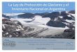 Ley de glaciares en Argentina - UNESCO · La Ley de Protección de Glaciares y el Inventario Nacional en Argentina The Impact of Glacier Retreat in the Andes: International Multidisciplinary