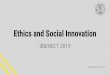 Ethics and Social Innovation · 2020-01-04 · Ethics — As a premise to today’s class, we want to brieﬂy discuss the topic of ethics. While very broad, we think that this is