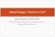 Jim Painter, PhD, RD · Added Sugar Friend or Foe Dietary recommendations for added sugar Sugar added as a friend encouraging nutrient dense foods: Dressing on salads Sweetened milk
