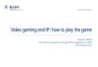 Video gaming and IP: how to play the game · are meaningful only in gaming context, perceived (or agreed to) by players as rules Game rules are, as such, abstract and purely mental