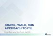Crawl Walk Run Approach to ITIL...Crawl, Walk and Run to ITIL The Power of a Value Based Management (VBM) approach Conclusion ITIL AT A GLANCE 4 ITIL V3.0 at a Glance ITIL AND FRIENDS