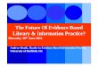 The Future Of Evidence Based Library & Information …...• Koufogiannakis, D. "What is Evidence?." Evidence Based Library and Information Practice [Online], 6.2 (2011): 1-3. Web