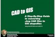 A Step-By-Step Guide to converting .dwg CAD files to GIS ... · By turning these CAD drawings into GIS data, the full functionality of GIS can be used to analyze and compare the data