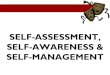 SELF-ASSESSMENT, SELF-AWARENESS & SELF-MANAGEMENT · 2018-05-23 · SELF-AWARENESS & SELF-MANAGEMENT •Managerial Assumptions •Tolerance for Ambiguity •Global Intelligence •Cognitive