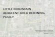 LITTLE MOUNTAIN ADJACENT AREA REZONING POLICY · Presentation - Little Mountain Rezoning Policy: 2013 Feb 13 Author: Winterbottom, G. Subject: 08-2000-20 Regular Council and Committee