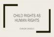 CHILD RIGHTS AS HUMAN RIGHTS - Centre for Child Rights · Understanding of child hood has changed with development of society and establishment of modern state ... emotionally distinct