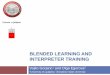 BLENDED LEARNING AND INTERPRETER TRAINING · Survey among teachers at both universities will be used to expose trainers’ attitudes towards the use of technology ... interpreting
