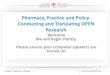 Pharmacy, Practice and Policy: Conducting and Translating ......Slides presented during the Pharmacy, Practice and Policy: Conducting and Translating OPEN Research Webinar on February