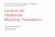 cs447 Lecture 22: Statistical Machine Translation · Statistical Machine Translation We want the best (most likely) [English] translation for the [Chinese] input: argmax English P(
