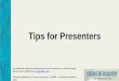 Tips for Presenters...Slide Content • Tailor your presentation to the audience • Content of you slide should highlight the main points in a succinct fashion • Limit the number