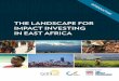 THE LANDSCAPE FOR IMPACT INVESTING IN EAST AFRICA...investment instruments, sector focus, investment amounts, and disbursements over time. The report also analyzes key trends in the