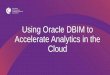 Using Oracle DBIM to Accelerate Analytics in the Cloud · Public Cloud On-Premise Database Cloud Service for Analytics Warehouse Bare Metal DB Storage x TB Storage CS x TB DB Backup