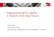 Digitalization@TU Berlin: A Sketch of the Big Picture€¦ · • Foster critical dialogue with society • Preparegraduates for the Digital Transformation. I Digitalization as a