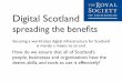 Digital Scotland - Royal Society of Edinburgh · Digital Scotland spreading the beneﬁts Securing a world-class digital infrastructure for Scotland is merely a means to an end. "How