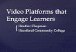 Video Platforms that Engage Learners · Video Platforms that Engage Learners Heather Chapman Heartland Community College