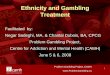 Ethnicity and Gambling Treatment · 2018-09-18 · 1 Problem Gambling Project, CAMH Ethnicity and Gambling Treatment Facilitated by: Negar Sadeghi, MA. & Chantal Dubois, BA, CPCG