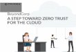 A STEP TOWARD ZERO TRUST FOR THE CLOUD · 2019-10-24 · 3. “BeyondCorp: A new approach to enterprise security,” Google Cloud, last accessed October 4, 2019. 4. “BeyondCorp