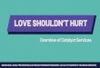 LOVE SHOULDN’T HURT€¦ · LOVE SHOULDN’T HURT (800) 895-8476 catalystdvservices.org Many people in abusive relationships feel trapped and unable to get help. We offer safe,