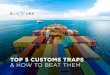 TOP 5 CUSTOMS TRAPS & HOW TO BEAT THEM€¦ · Top 5 Customs Traps & How to Beat Them | 3 1. False customs classification The commercial bill serves as the basis for the customs declaration