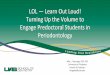 LOL Learn Out Loud! Turning Up the Volume to Engage Predoctoral Students … · 2016-02-19 · School of Dentistry miagdds@uab.edu LOL — Learn Out Loud! ... “The Sexy Side of