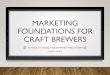 MARKETING FOUNDATIONS FOR CRAFT BREWERS · 2019-05-10 · OVERVIEW Problem Craft brewers are ... • Physical product library –for creating future content • Actual products, 
