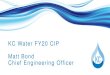 KC Water FY20 CIP Matt Bond Chief Engineering Officer · KC Water FY20 CIP Matt Bond Chief Engineering Officer. 2 WATER PROJECTS. 3 Water Main Replacement Program 17 26 35 30 28 22