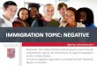 IMMIGRATION TOPIC: NEGATIVE · 08/04/2018  · needlessly hire foreign workers under the H1-B visa program, U.S. born workers are left without work in their fields of expertise, and