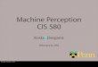 Machine Perception CIS 580 - Penn Engineeringderpanis/steerable... · Agenda • Steerable filters (recap) • Harris corner detector • Binomial filters Thursday, February 9, 2012
