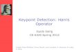 Keypoint Detection: Harris Operator · 2012-02-06 · Harris Corner Detector • Algorithm steps: –Compute M matrix within all image windows to get their Response scores –Find