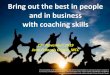 Bring out the best in people and in business with …...• What coaching really is • Why and how coaching brings out the best in people • Foundational skills for effective coaching