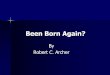 Been Born Again? - REEL ROAD CHURCH€¦ · Jesus is the Christ is born of God, and everyone who loves Him who begot also loves him who is begotten of Him. 1 John 5:1. Whoever believes