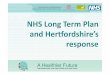 NHS Long Term Plan and Hertfordshire’s response...Hertfordshire and West Essex Sustainability and Transformation Plan • Huge changes in health and society since NHS started in
