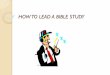 HOW TO LEAD A BIBLE STUDY - Purdue University Fort Wayne · 2015-02-03 · WHY Should You Study the Bible ? # 1 - It is the path to salvation 1 Tim 4.16 “Pay close attention to