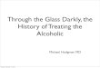 Through the Glass Darkly, the History of Treating the ... · Through the Glass Darkly, the History of Treating the Alcoholic Michael Hodgman MD Sunday, February 17, 2013