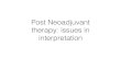 Post Neoadjuvant therapy: issues in interpretation · Reporting post Neoadjuvant Chemotherapy Residual invasive carcinoma (size - cellularity) Tumor bed Grade Margins Receptors 