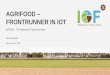 AGRIFOOD FRONTRUNNER IN IOT · Internet of Things. 8 FIWARE IoT Data Source (e.g Sensor) Application s S e, t c) ons ... END USER FEEDBACK Involvement & co-creation BUSINESS KPIs
