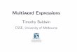 Timothy Baldwin - MSE...1 Multiword Expressions Structure of Course a. Introduction b. Computational syntax c. Extraction/identi cation d. Computational semantics/interpretation 3