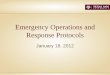 Emergency Operations and Response Protocols · 18/01/2012  · Emergency Operations Center • Purpose – support the ICP and on-scene response • Resource Coordination and Management
