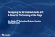 Designing for AI Enabled Audio IoT: A Case for Performing at the …site.ieee.org/scv-ces/files/2019/09/jsteele-Knowles-Case... · 2019-09-23 · Machine learning hardware acceleration
