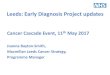 Leeds: Early Diagnosis Project updates · Leeds: Early Diagnosis Project updates Cancer Cascade Event, 11th May 2017 Joanna Bayton-Smith, Macmillan Leeds Cancer Strategy, Programme
